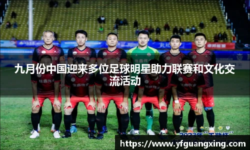 九月份中国迎来多位足球明星助力联赛和文化交流活动
